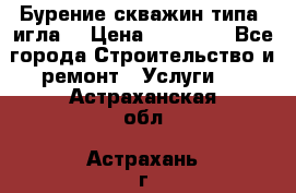 Бурение скважин типа “игла“ › Цена ­ 13 000 - Все города Строительство и ремонт » Услуги   . Астраханская обл.,Астрахань г.